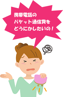 携帯電話のパケット通信費をどうにかしたいの！