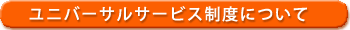 ユニバーサルサービス制度について
