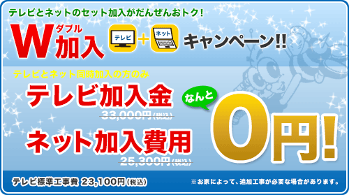 テレビとネットのセット加入がだんぜんおトク！ Ｗ加入キャンペーン