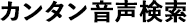 カンタン音声検索