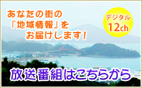 あなたの街の「地域情報」をお届けします！／デジタル12ch・デジアナ11ch：放送番組はこちらから