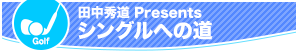 田中秀道 Presents シングルへの道