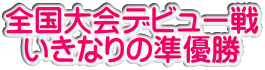 全国大会デビュー戦 いきなりの準優勝