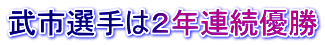 武市選手は２年連続優勝