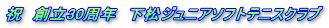 祝　創立30周年　下松ジュニアソフトテニスクラブ