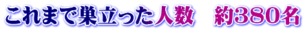 これまで巣立った人数　約３８０名
