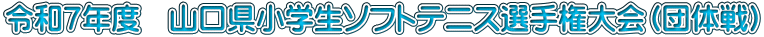 令和７年度　山口県小学生ソフトテニス選手権大会（団体戦）