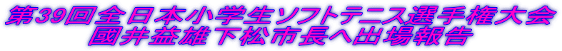 第39回全日本小学生ソフトテニス選手権大会 國井益雄下松市長へ出場報告