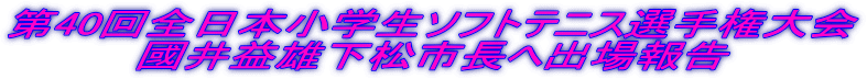 第40回全日本小学生ソフトテニス選手権大会 國井益雄下松市長へ出場報告